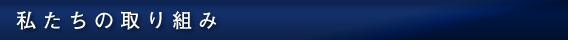 私たちの取り組み
